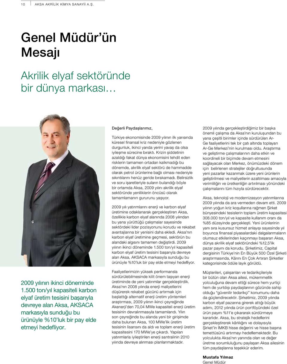 Değerli Paydaşlarımız, Türkiye ekonomisinde 2009 yılının ilk yarısında küresel finansal kriz nedeniyle gözlenen durgunluk, ikinci yarıda yerini yavaş da olsa iyileşme sürecine bıraktı.