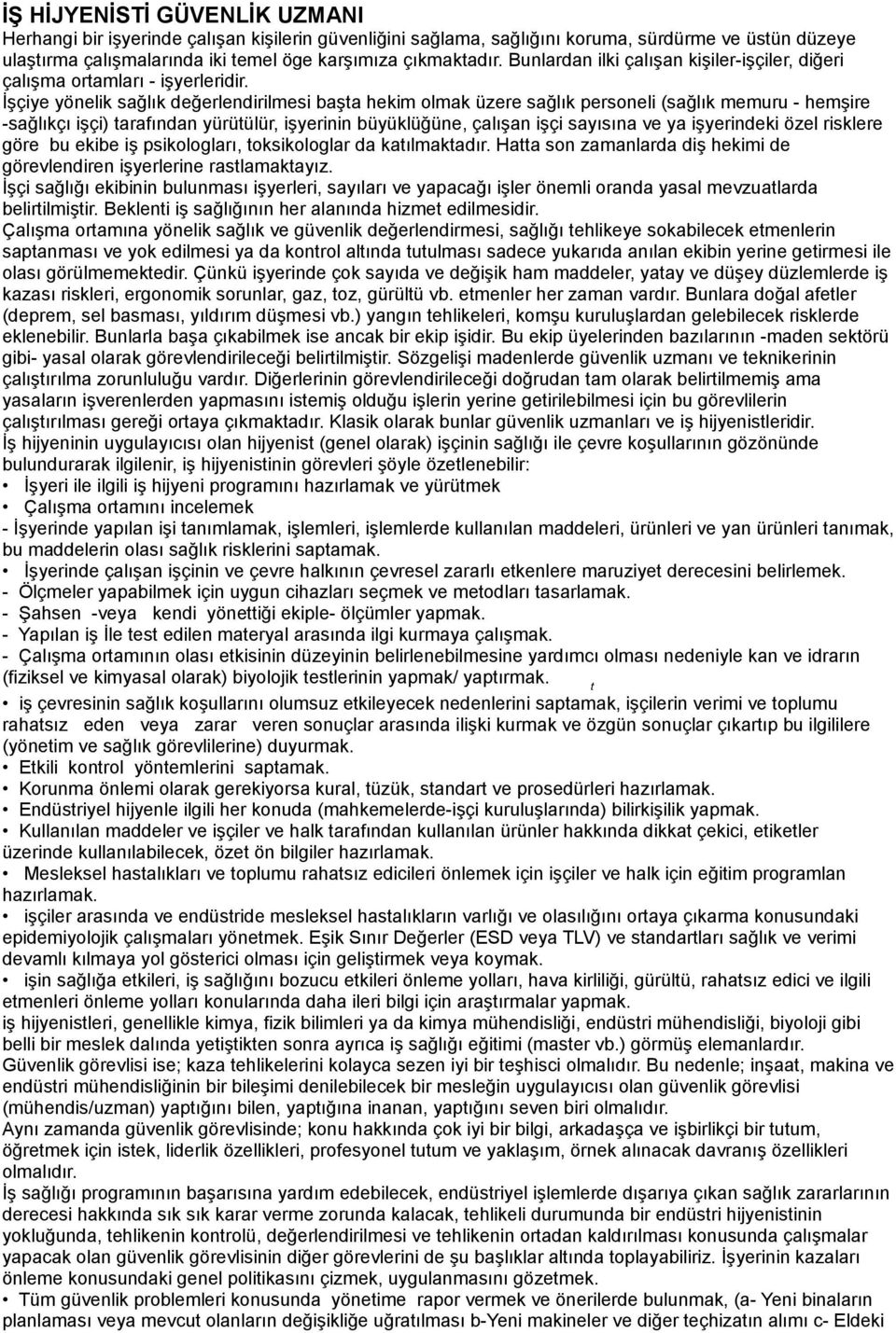 İşçiye yönelik sağlık değerlendirilmesi başta hekim olmak üzere sağlık personeli (sağlık memuru - hemşire -sağlıkçı işçi) tarafından yürütülür, işyerinin büyüklüğüne, çalışan işçi sayısına ve ya