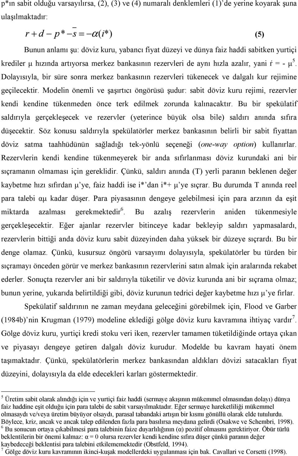 Dolayısıyla, bir süre sonra merkez bankasının rezervleri tükenecek ve dalgalı kur rejimine geçilecektir.