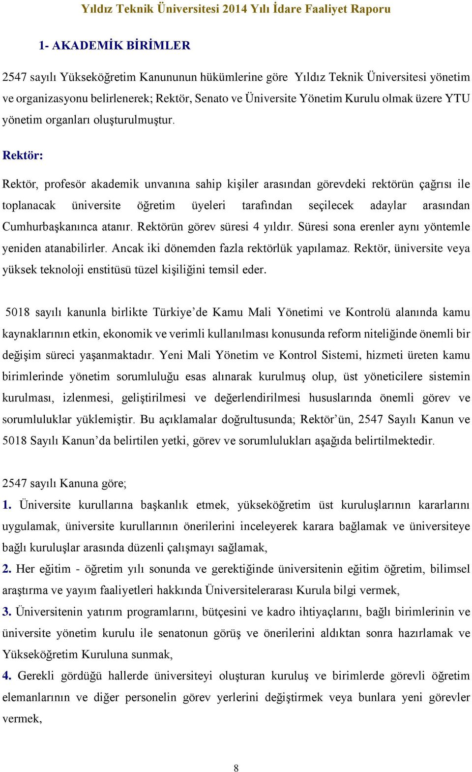 Rektör: Rektör, profesör akademik unvanına sahip kişiler arasından görevdeki rektörün çağrısı ile toplanacak üniversite öğretim üyeleri tarafından seçilecek adaylar arasından Cumhurbaşkanınca atanır.