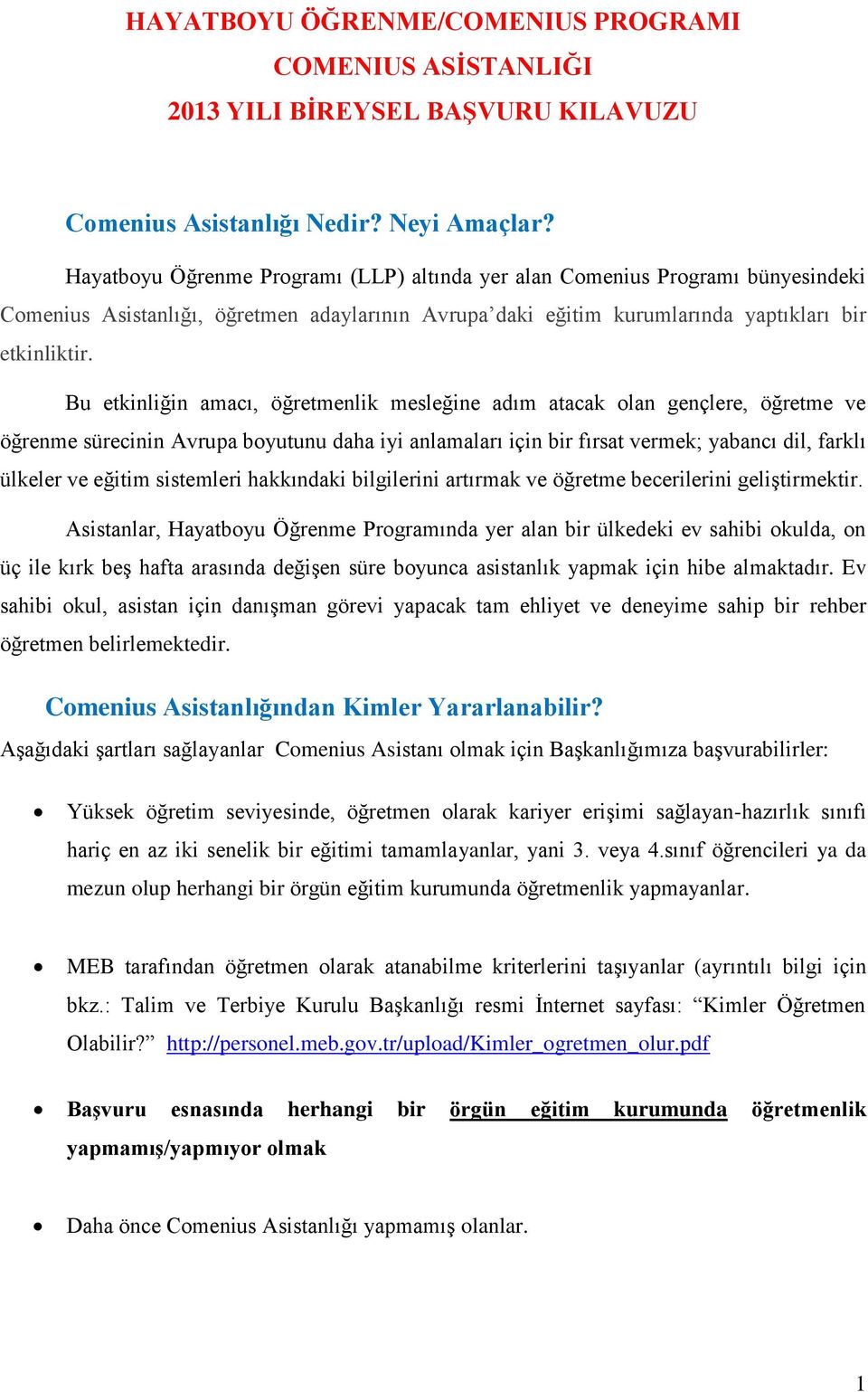 Bu etkinliğin amacı, öğretmenlik mesleğine adım atacak olan gençlere, öğretme ve öğrenme sürecinin Avrupa boyutunu daha iyi anlamaları için bir fırsat vermek; yabancı dil, farklı ülkeler ve eğitim