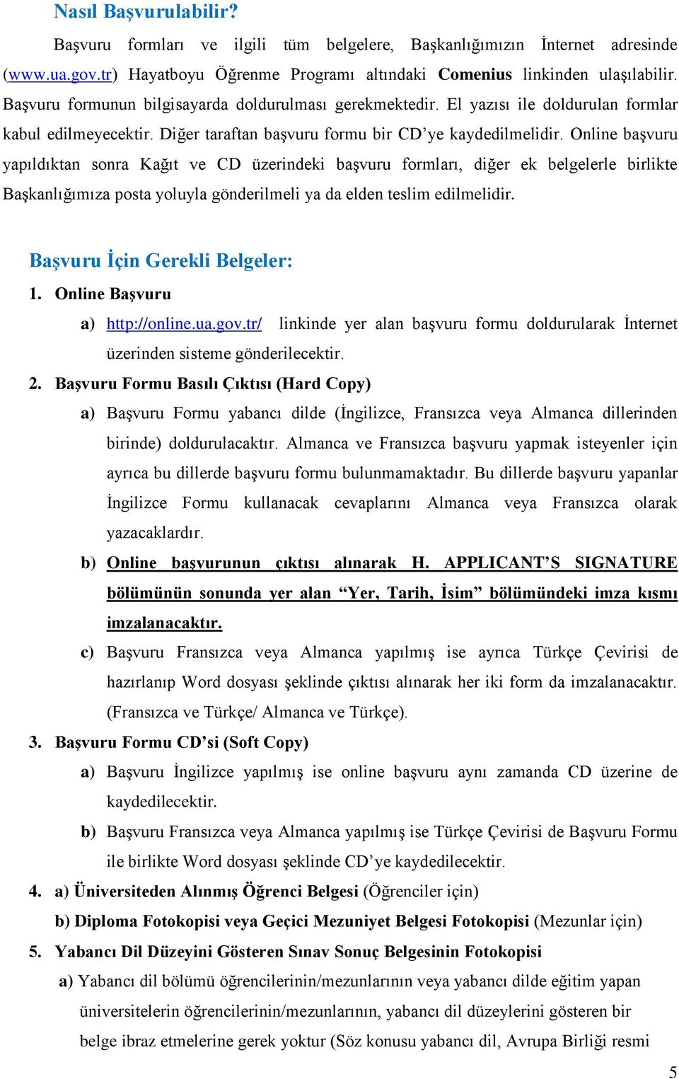 Online başvuru yapıldıktan sonra Kağıt ve CD üzerindeki başvuru formları, diğer ek belgelerle birlikte Başkanlığımıza posta yoluyla gönderilmeli ya da elden teslim edilmelidir.