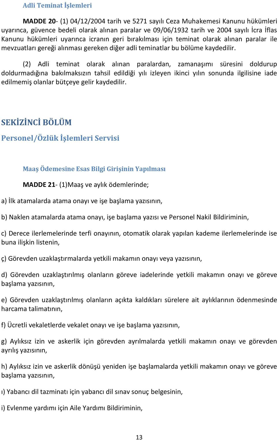 (2) Adli teminat olarak alınan paralardan, zamanaşımı süresini doldurup doldurmadığına bakılmaksızın tahsil edildiği yılı izleyen ikinci yılın sonunda ilgilisine iade edilmemiş olanlar bütçeye gelir