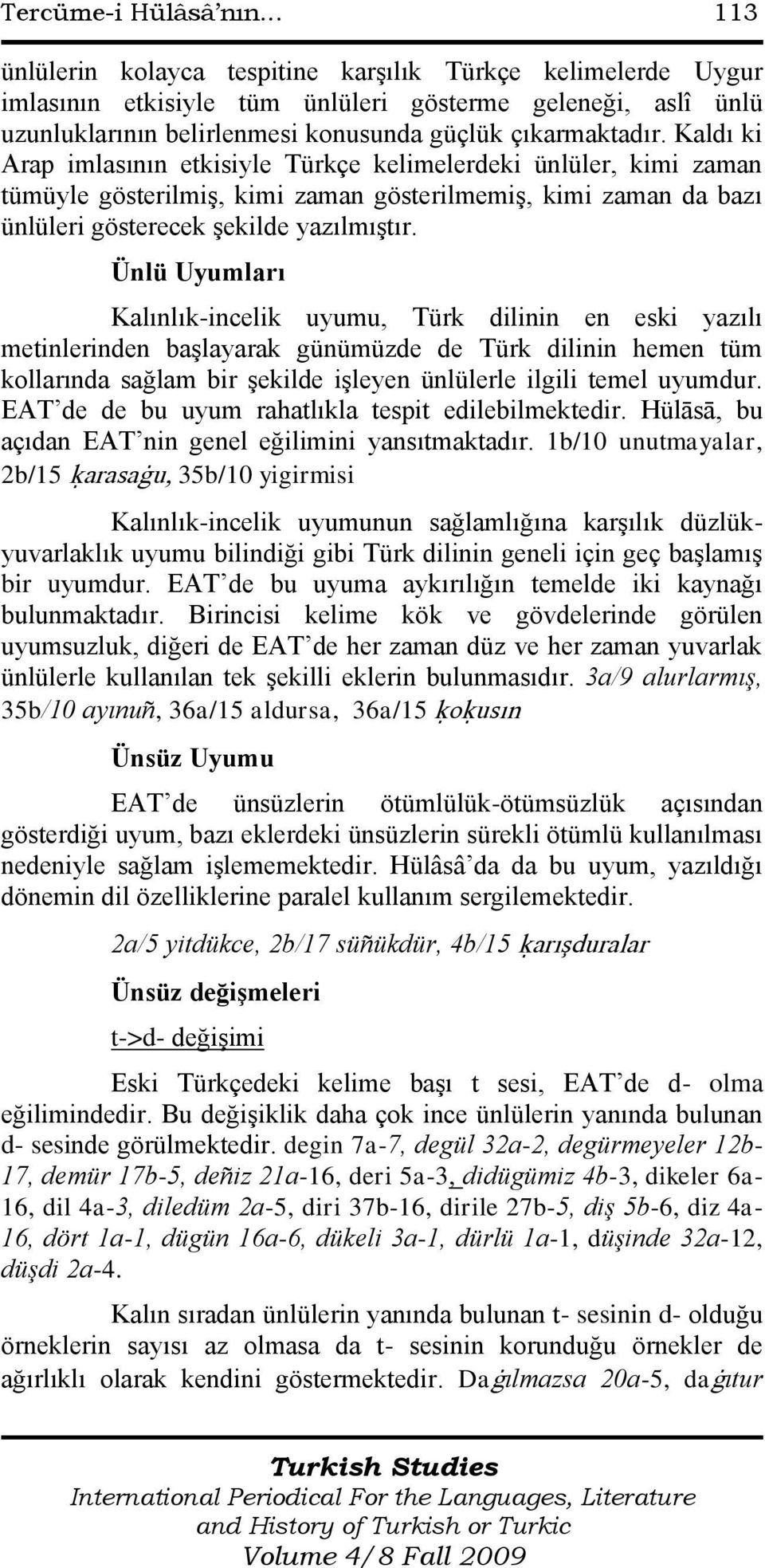 Kaldı ki Arap imlasının etkisiyle Türkçe kelimelerdeki ünlüler, kimi zaman tümüyle gösterilmiģ, kimi zaman gösterilmemiģ, kimi zaman da bazı ünlüleri gösterecek Ģekilde yazılmıģtır.