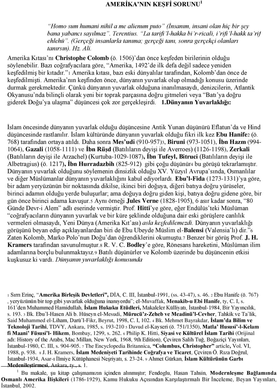 Bazı coğrafyacılara göre, Amerika, 1492 de ilk defa değil sadece yeniden keşfedilmiş bir kıtadır. 1 Amerika kıtası, bazı eski dünyalılar tarafından, Kolomb dan önce de keşfedilmişti.