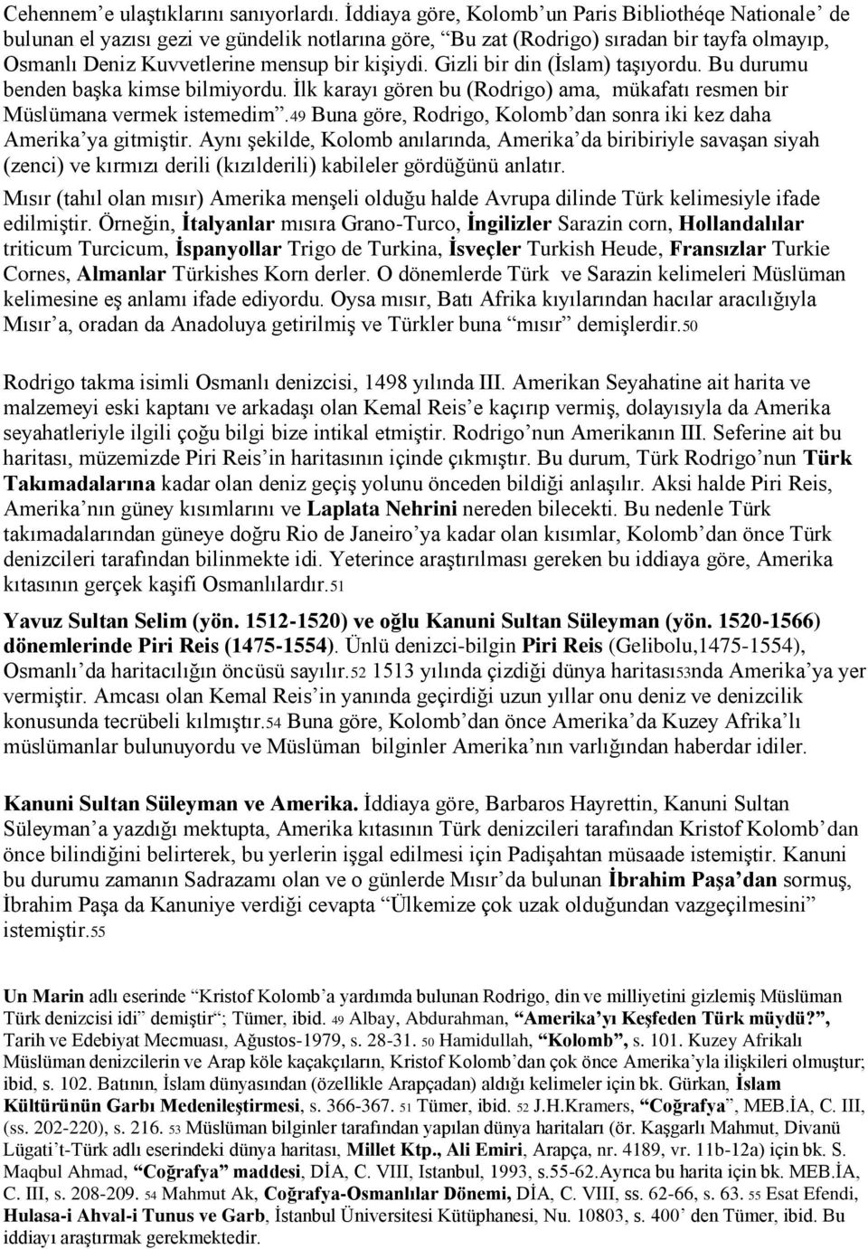 Gizli bir din (İslam) taşıyordu. Bu durumu benden başka kimse bilmiyordu. İlk karayı gören bu (Rodrigo) ama, mükafatı resmen bir Müslümana vermek istemedim.