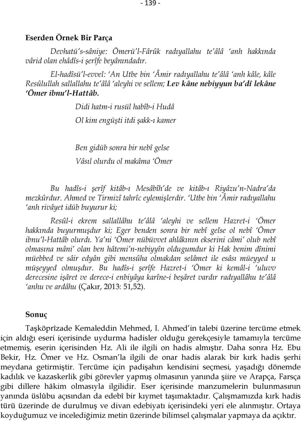 Didi hatm-i rusül habîb-i Hudâ Ol kim engüşti itdi şakk-ı kamer Ben gidüb sonra bir nebî gelse Vâsıl olurdu ol makâma Ömer Bu hadîs-i şerîf kitâb-ı Mesâbîh de ve kitâb-ı Riyâzu n-nadra da mezkûrdur.