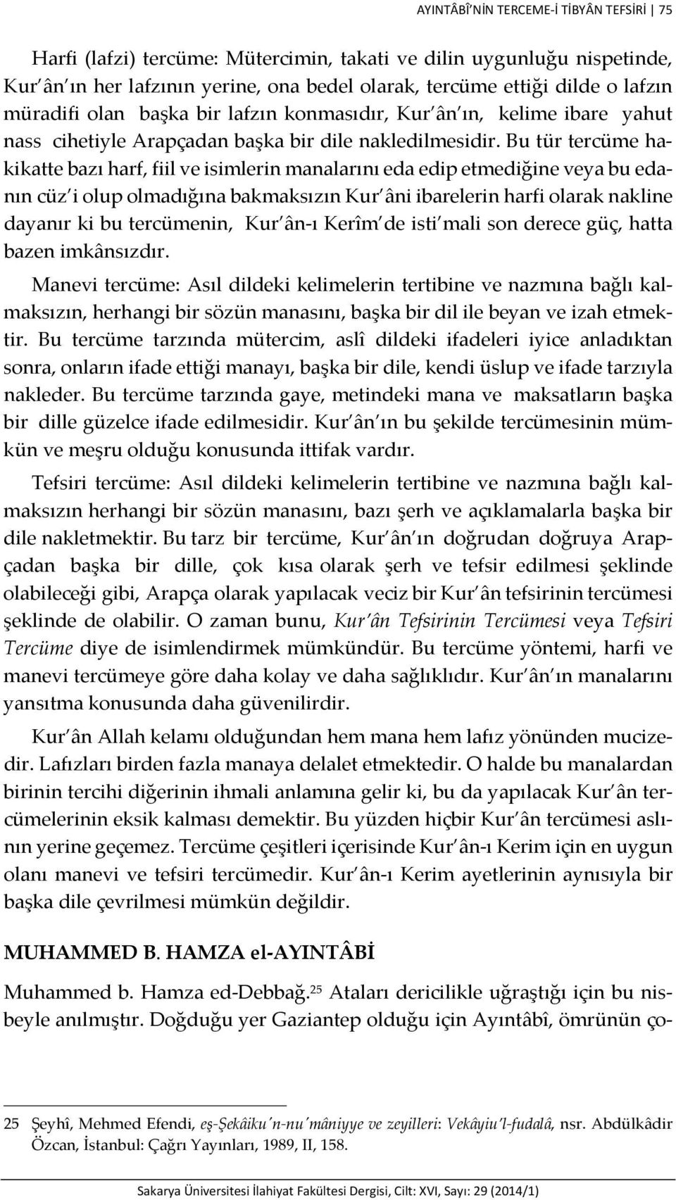 Bu tür tercüme hakikatte bazı harf, fiil ve isimlerin manalarını eda edip etmediğine veya bu edanın cüz i olup olmadığına bakmaksızın Kur âni ibarelerin harfi olarak nakline dayanır ki bu tercümenin,