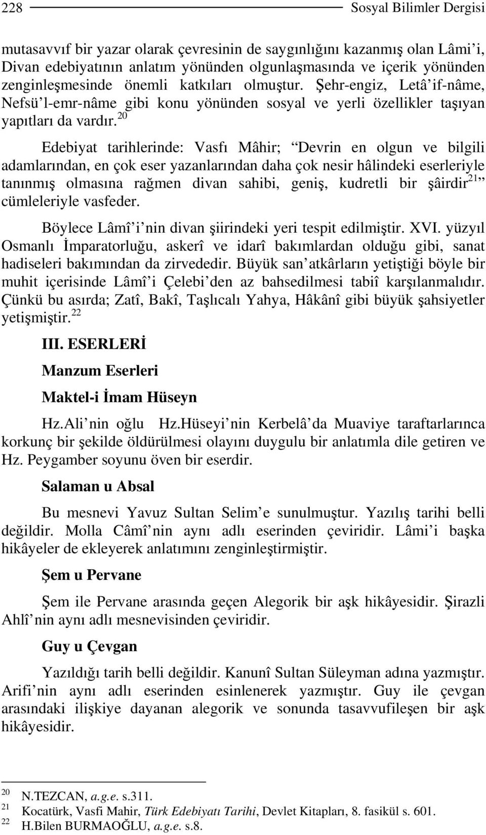 20 Edebiyat tarihlerinde: Vasfı Mâhir; Devrin en olgun ve bilgili adamlarından, en çok eser yazanlarından daha çok nesir hâlindeki eserleriyle tanınmış olmasına rağmen divan sahibi, geniş, kudretli