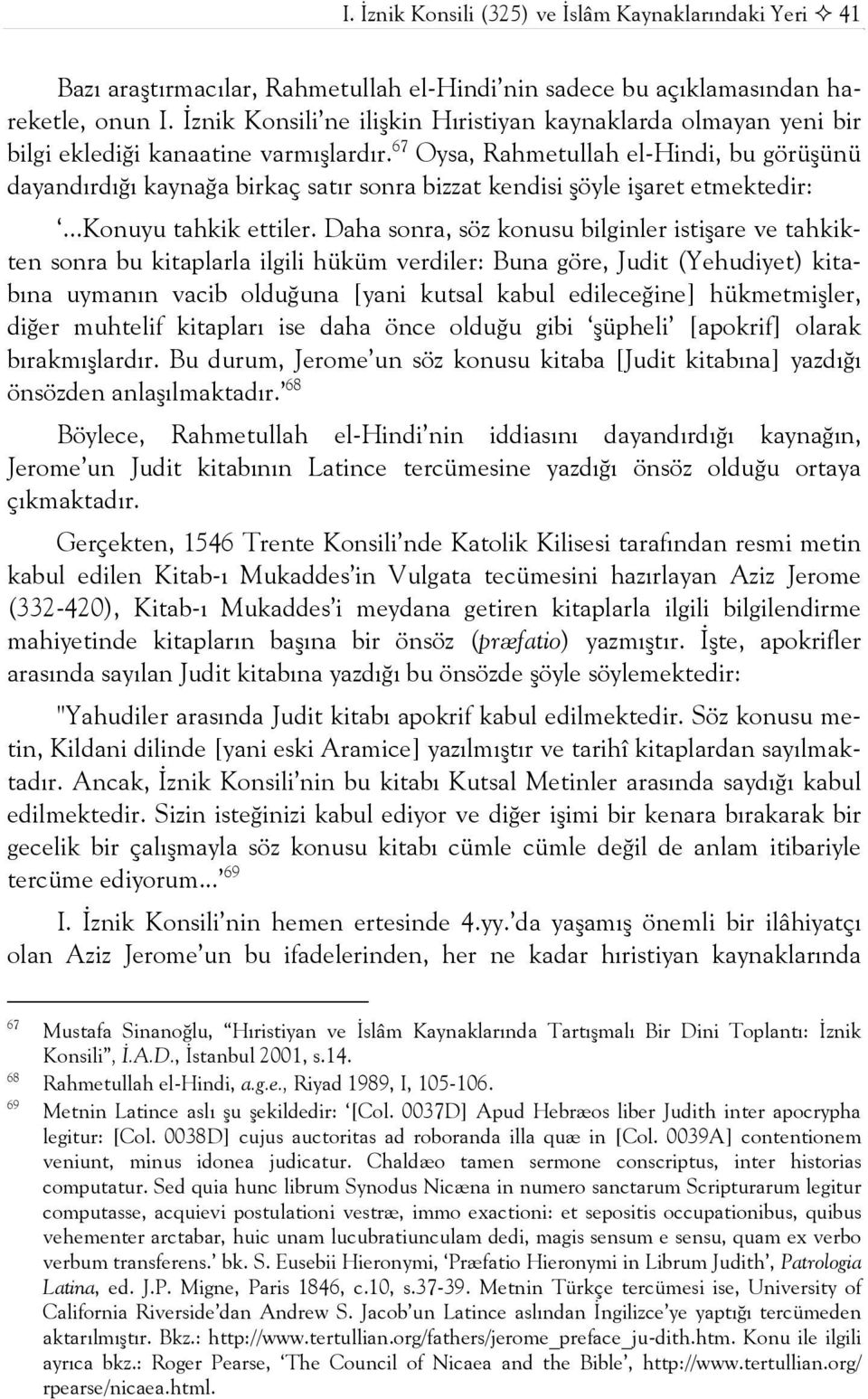 67 Oysa, Rahmetullah el-hindi, bu görüşünü dayandırdığı kaynağa birkaç satır sonra bizzat kendisi şöyle işaret etmektedir:...konuyu tahkik ettiler.