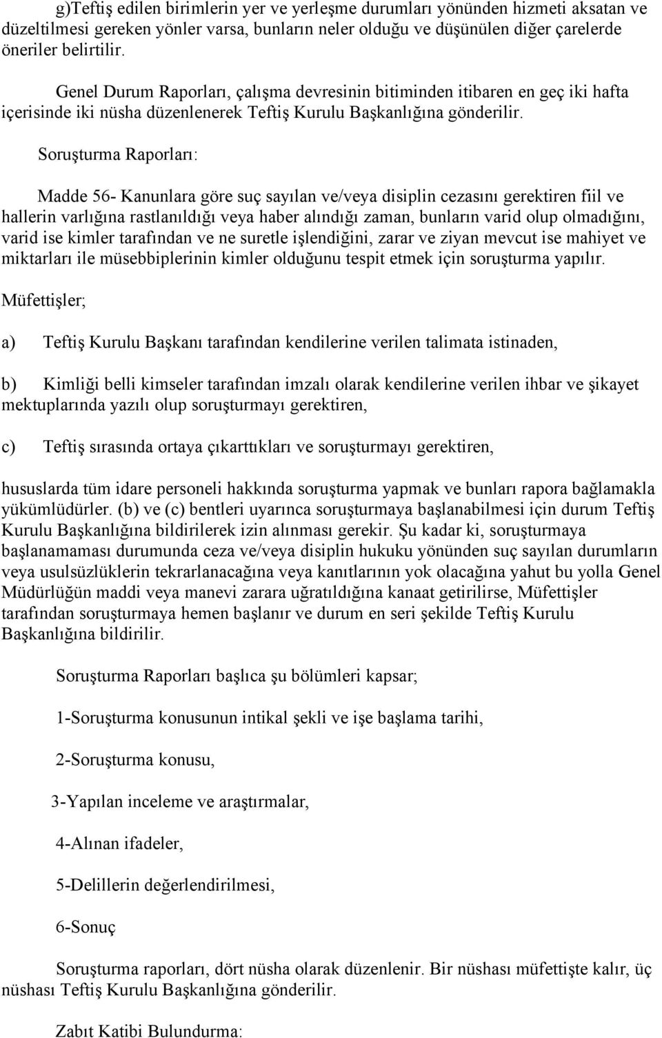 Soruşturma Raporları: Madde 56- Kanunlara göre suç sayılan ve/veya disiplin cezasını gerektiren fiil ve hallerin varlığına rastlanıldığı veya haber alındığı zaman, bunların varid olup olmadığını,