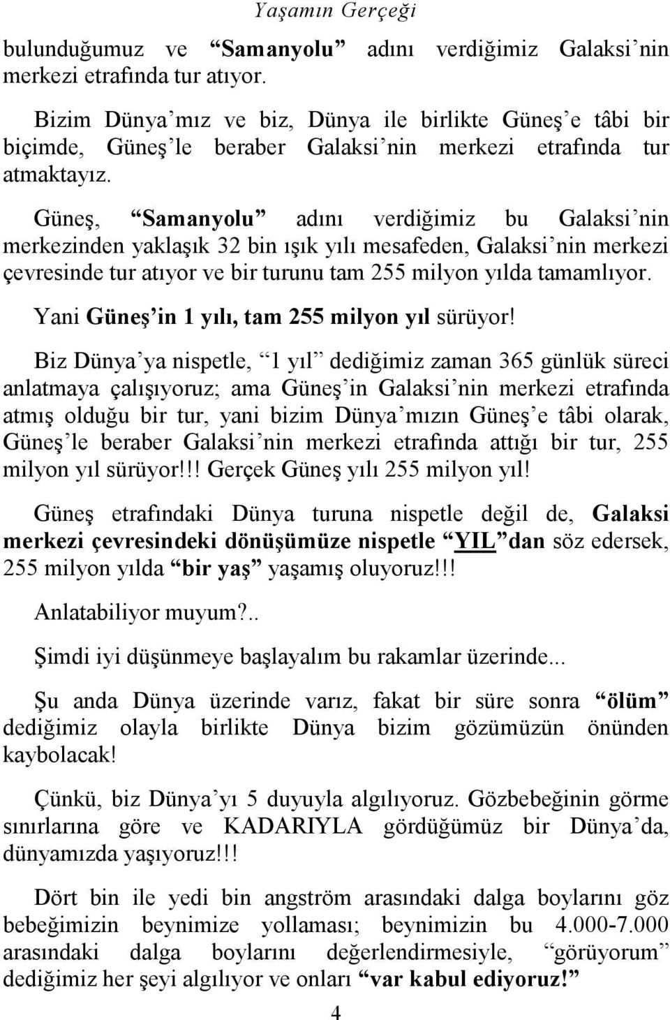 Güneş, Samanyolu adını verdiğimiz bu Galaksi nin merkezinden yaklaşık 32 bin ışık yılı mesafeden, Galaksi nin merkezi çevresinde tur atıyor ve bir turunu tam 255 milyon yılda tamamlıyor.