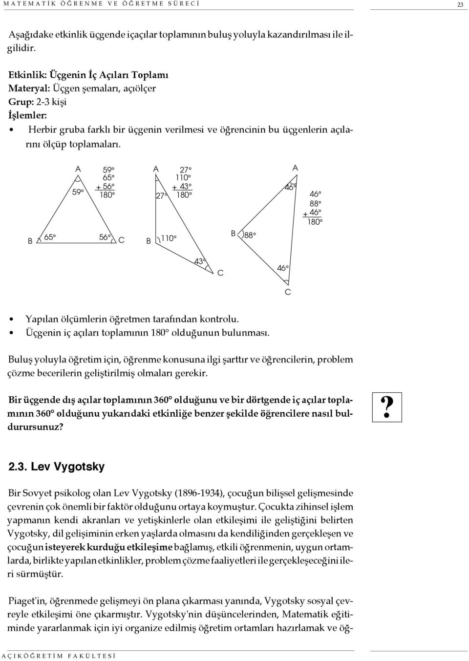 A 59 59 65 56 + 180 A 27 110 + 43 27 180 A 46 46 88 46 + 180 B 65 56 C B 110 B 88 43 C 46 C Yapılan ölçümlerin öğretmen tarafından kontrolu. Üçgenin iç açıları toplamının 180 olduğunun bulunması.