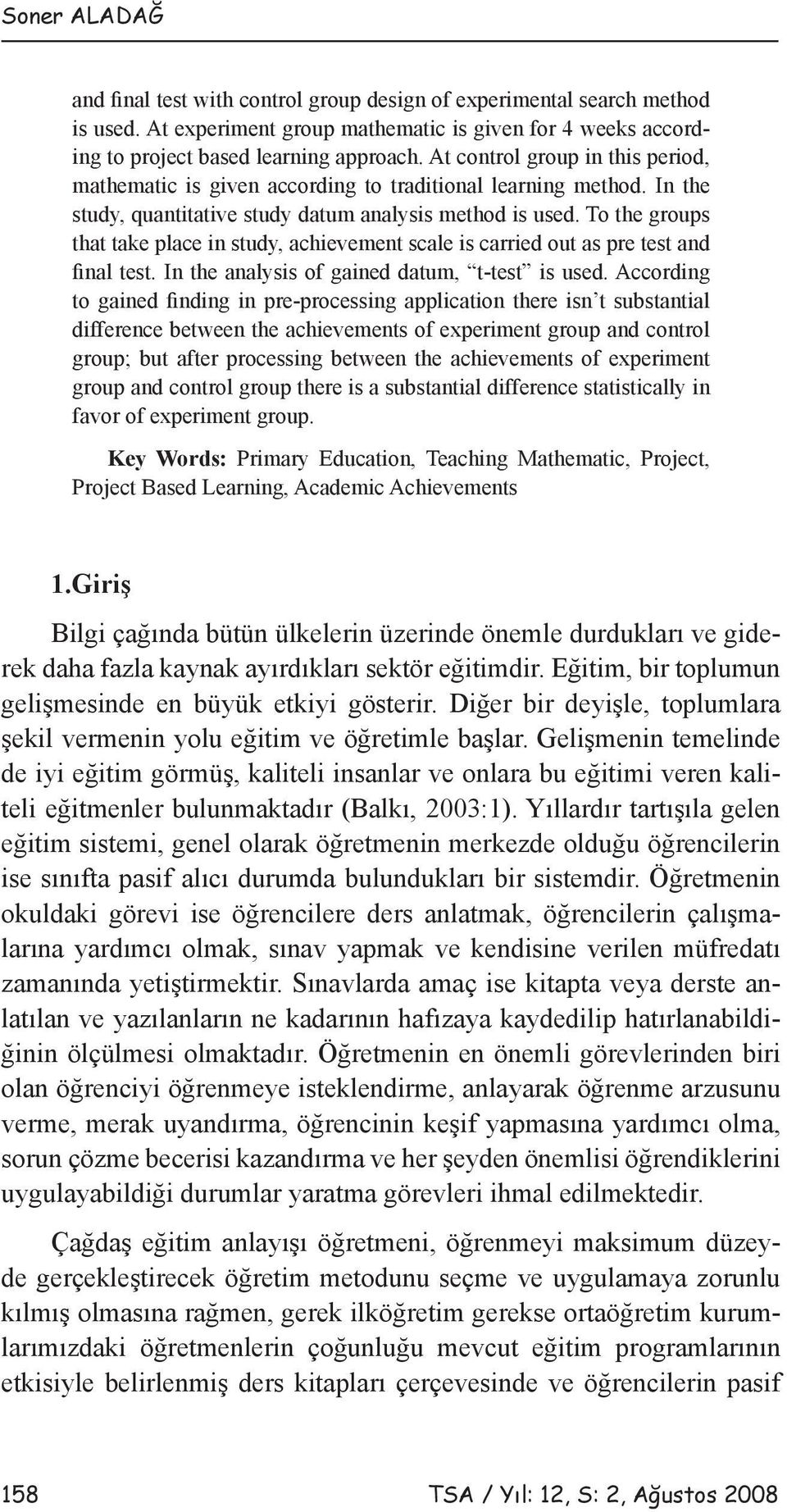 To the groups that take place in study, achievement scale is carried out as pre test and final test. In the analysis of gained datum, t-test is used.