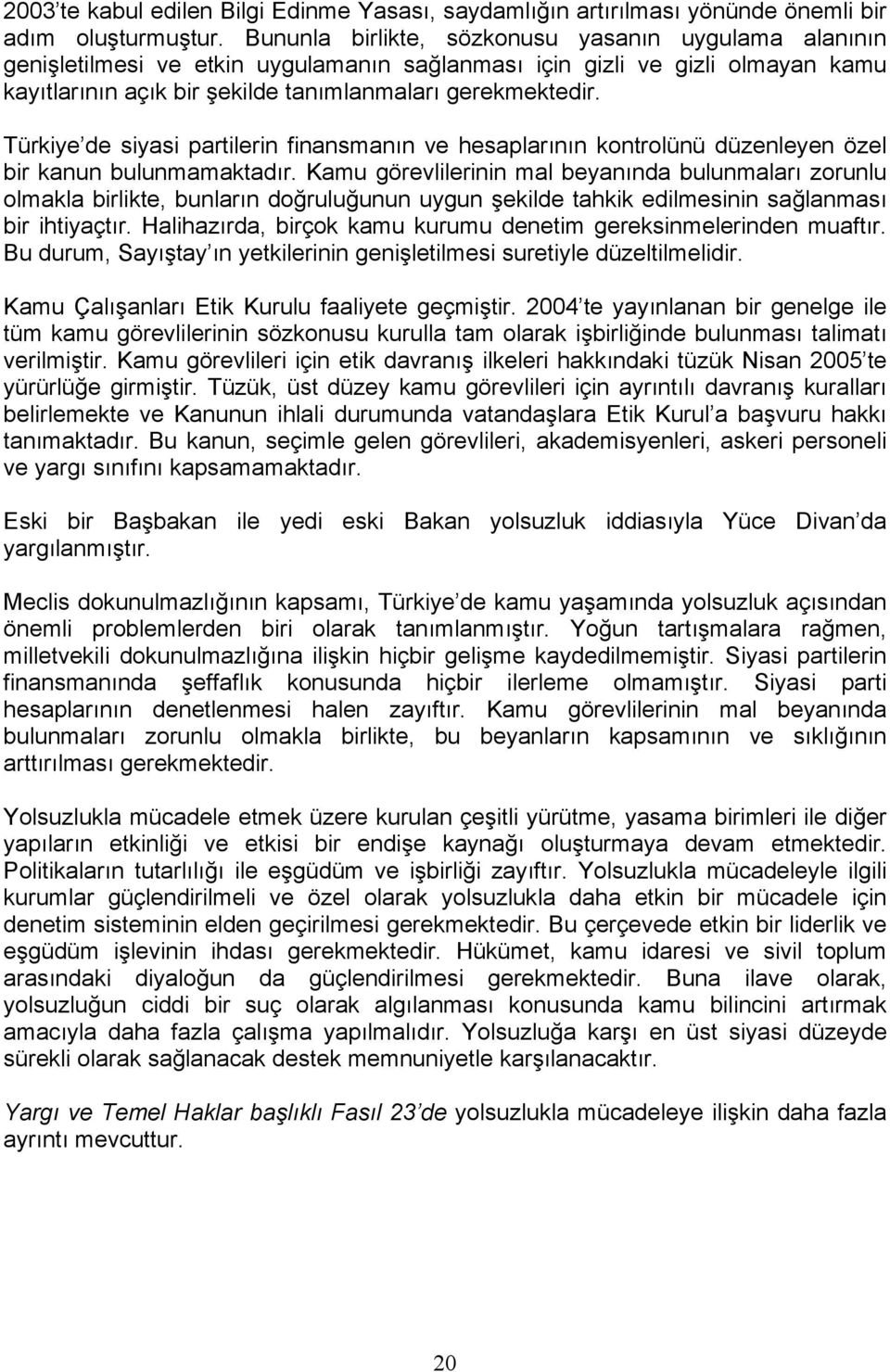 Türkiye de siyasi partilerin finansmanın ve hesaplarının kontrolünü düzenleyen özel bir kanun bulunmamaktadır.