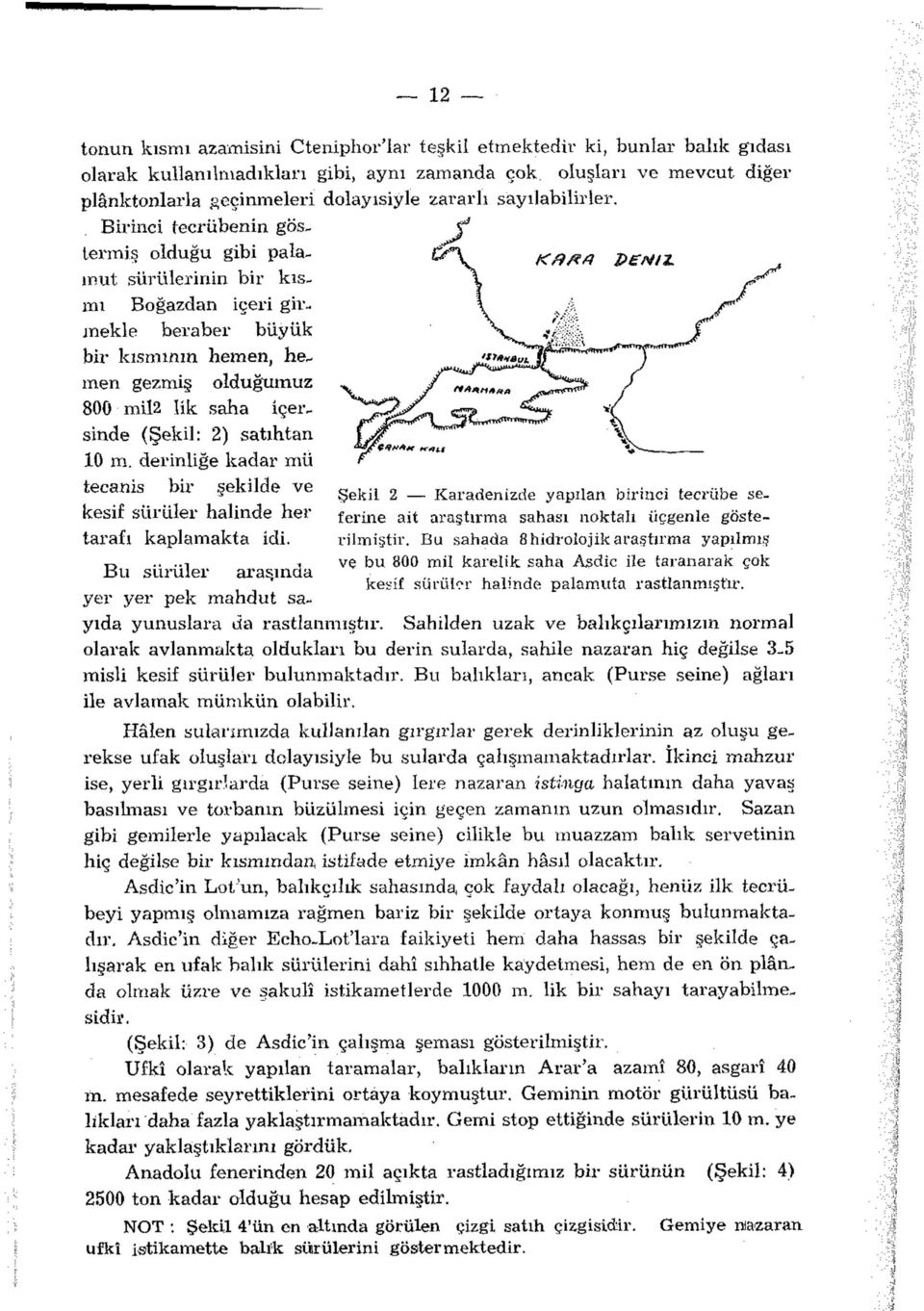 Birinci tecrübenin göstermiş olduğu gibi palamut sürülerinin bir kısmı Boğazdan içeri girmekle beraber büyük bir kısmının hemen, hemen gezmiş olduğumuz 800 mil2 lik saha içersinde (Şekil: 2) satıhtan