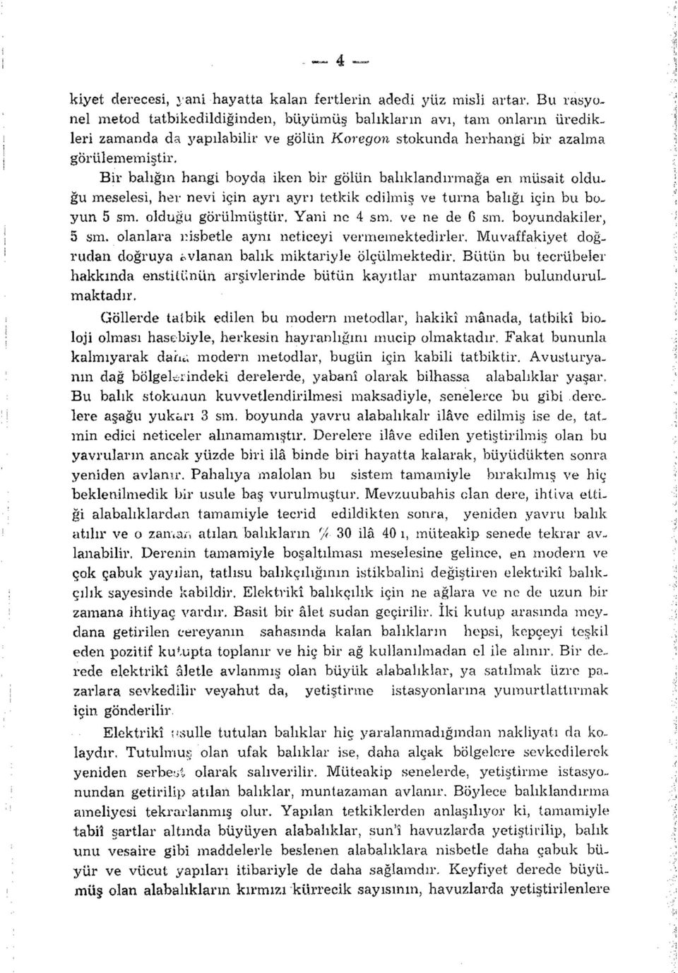 Bir balığın hangi boyda iken bir gölün balıklandırmağa en müsait olduğu meselesi, her nevi için ayrı ayrı tetkik edilmiş ve turna balığı için bu boyun 5 sra. olduğu görülmüştür. Yani ne 4 sm.