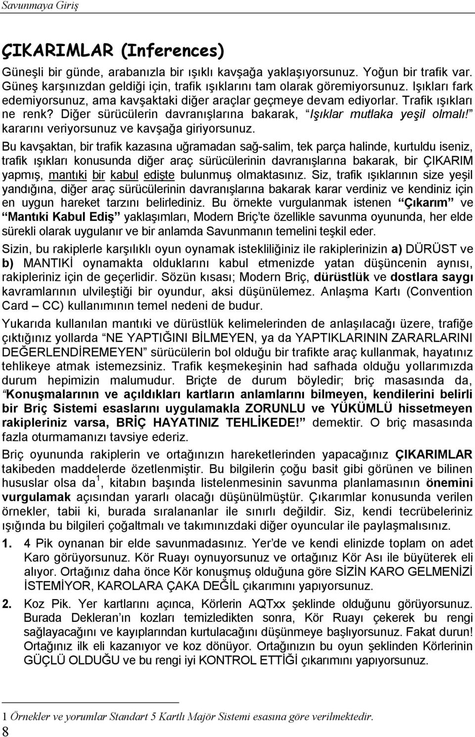 Diğer sürücülerin davranışlarına bakarak, Işıklar mutlaka yeşil olmalı! kararını veriyorsunuz ve kavşağa giriyorsunuz.