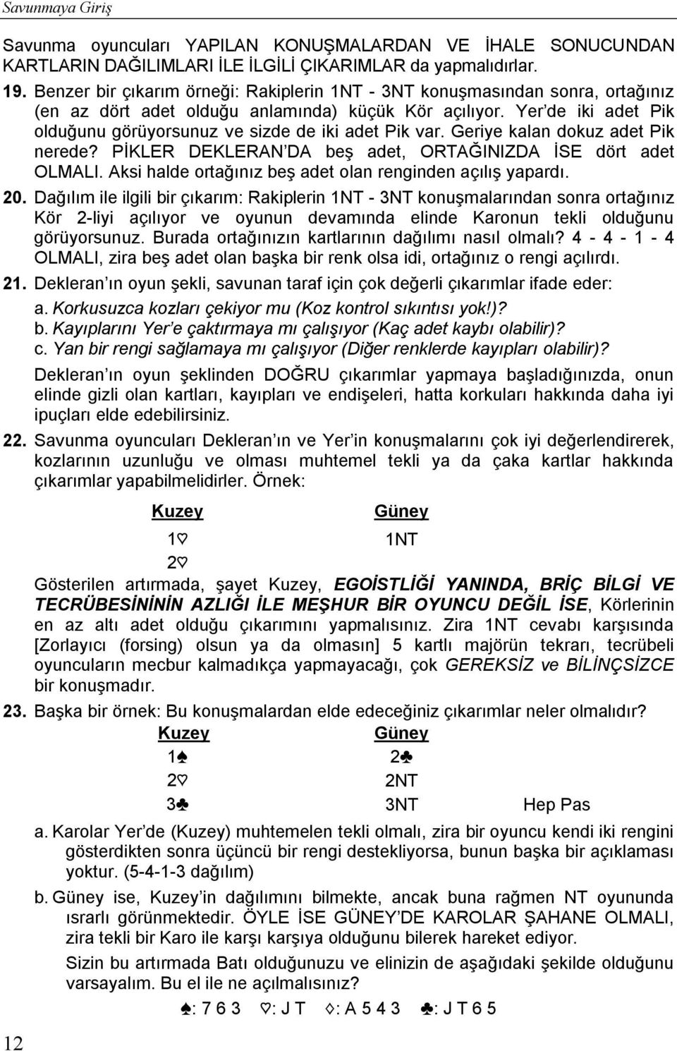 Yer de iki adet Pik olduğunu görüyorsunuz ve sizde de iki adet Pik var. Geriye kalan dokuz adet Pik nerede? PİKLER DEKLERAN DA beş adet, ORTAĞINIZDA İSE dört adet OLMALI.