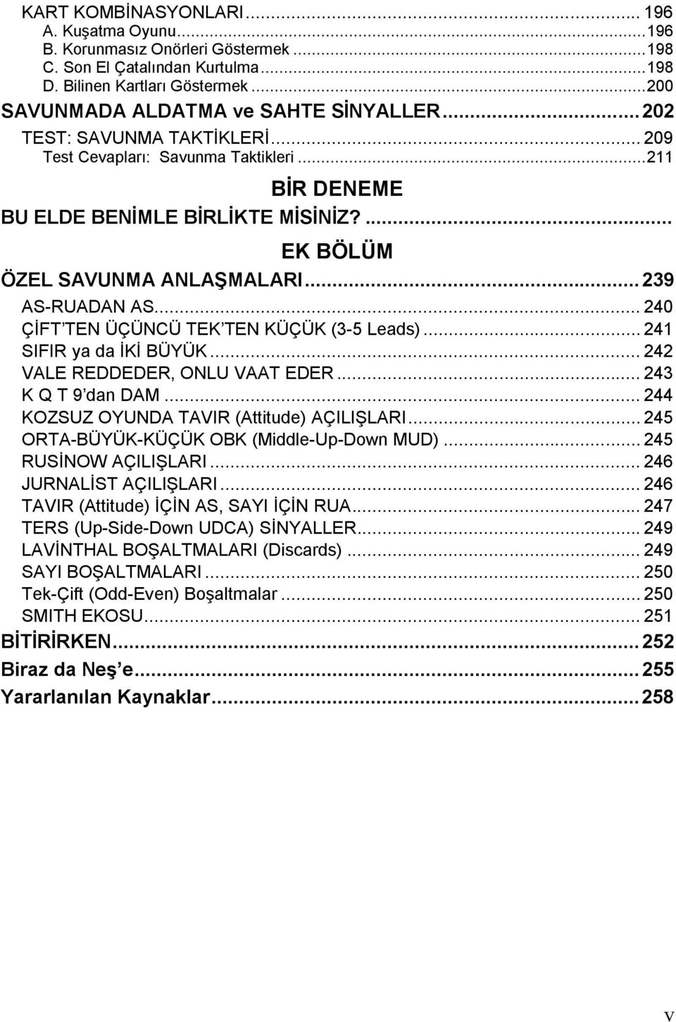 ... EK BÖLÜM ÖZEL SAVUNMA ANLAŞMALARI... 239 AS-RUADAN AS... 240 ÇİFT TEN ÜÇÜNCÜ TEK TEN KÜÇÜK (3-5 Leads)... 241 SIFIR ya da İKİ BÜYÜK... 242 VALE REDDEDER, ONLU VAAT EDER... 243 K Q T 9 dan DAM.