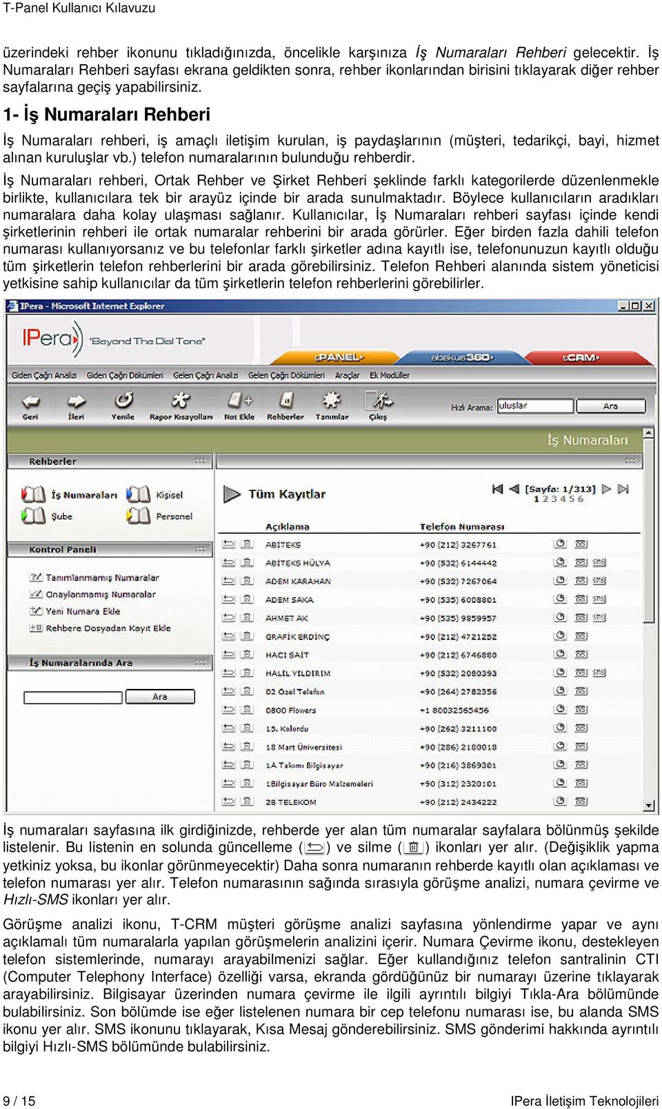 1- İş Numaraları Rehberi İş Numaraları rehberi, iş amaçlı iletişim kurulan, iş paydaşlarının (müşteri, tedarikçi, bayi, hizmet alınan kuruluşlar vb.) telefon numaralarının bulunduğu rehberdir.