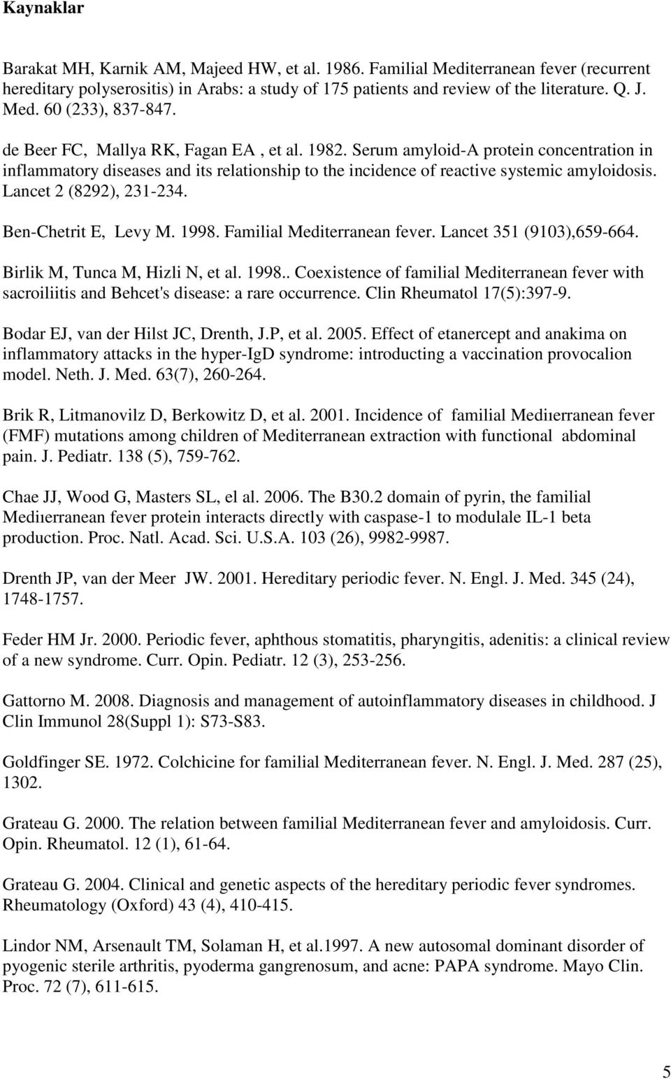 Lancet 2 (8292), 231-234. Ben-Chetrit E, Levy M. 1998. Familial Mediterranean fever. Lancet 351 (9103),659-664. Birlik M, Tunca M, Hizli N, et al. 1998.. Coexistence of familial Mediterranean fever with sacroiliitis and Behcet's disease: a rare occurrence.