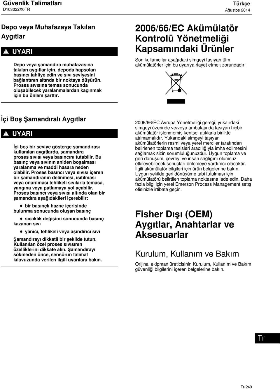 2006/66/EC Akümülatör Kontrolü Yönetmeliği Kapsamındaki Ürünler Son kullanıcılar aşağıdaki simgeyi taşıyan tüm akümülatörler için bu uyarıya riayet etmek zorundadır: İçi Boş Şamandıralı Aygıtlar