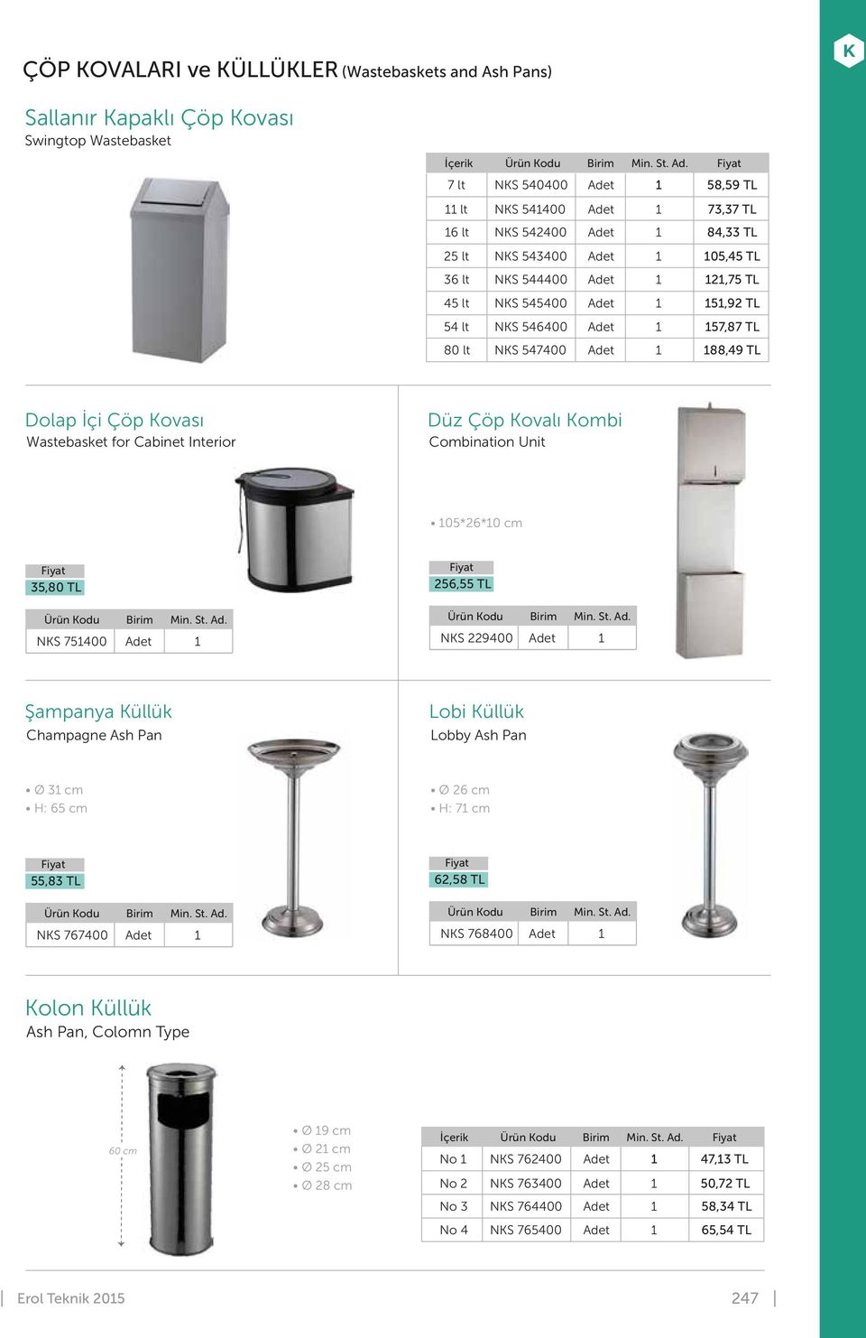 Combination Unit 05*26*0 cm 35,80 TL 256,55 TL NKS 75400 NKS 229400 Şampanya Küllük Champagne Ash Pan Lobi Küllük Lobby Ash Pan Ø 3 cm H: 65 cm Ø 26 cm H: 7 cm 55,83 TL 62,58 TL NKS 767400