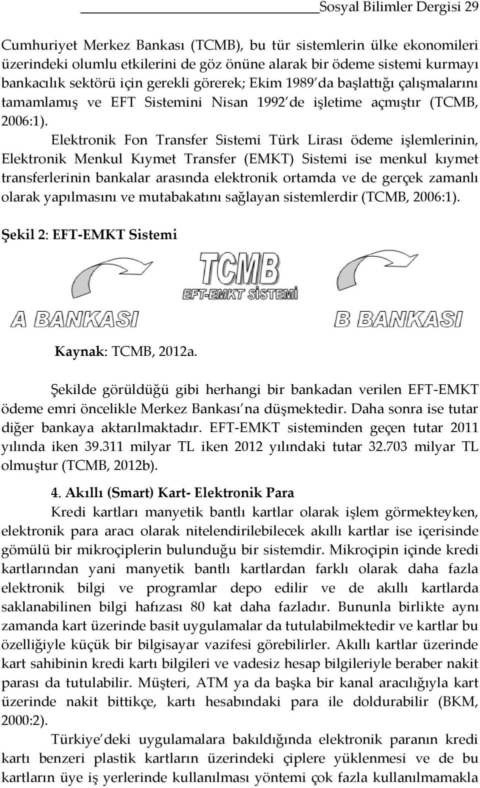 Elektronik Fon Transfer Sistemi Türk Lirası ödeme işlemlerinin, Elektronik Menkul Kıymet Transfer (EMKT) Sistemi ise menkul kıymet transferlerinin bankalar arasında elektronik ortamda ve de gerçek