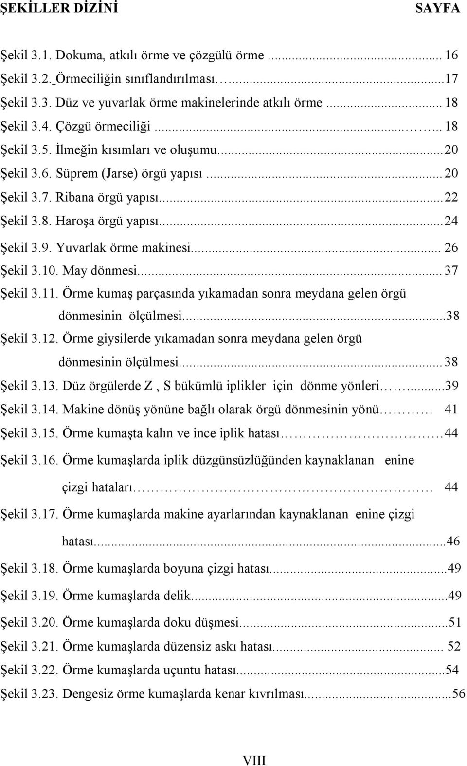 Yuvarlak örme makinesi... 26 Şekil 3.10. May dönmesi... 37 Şekil 3.11. Örme kumaş parçasında yıkamadan sonra meydana gelen örgü dönmesinin ölçülmesi...38 Şekil 3.12.