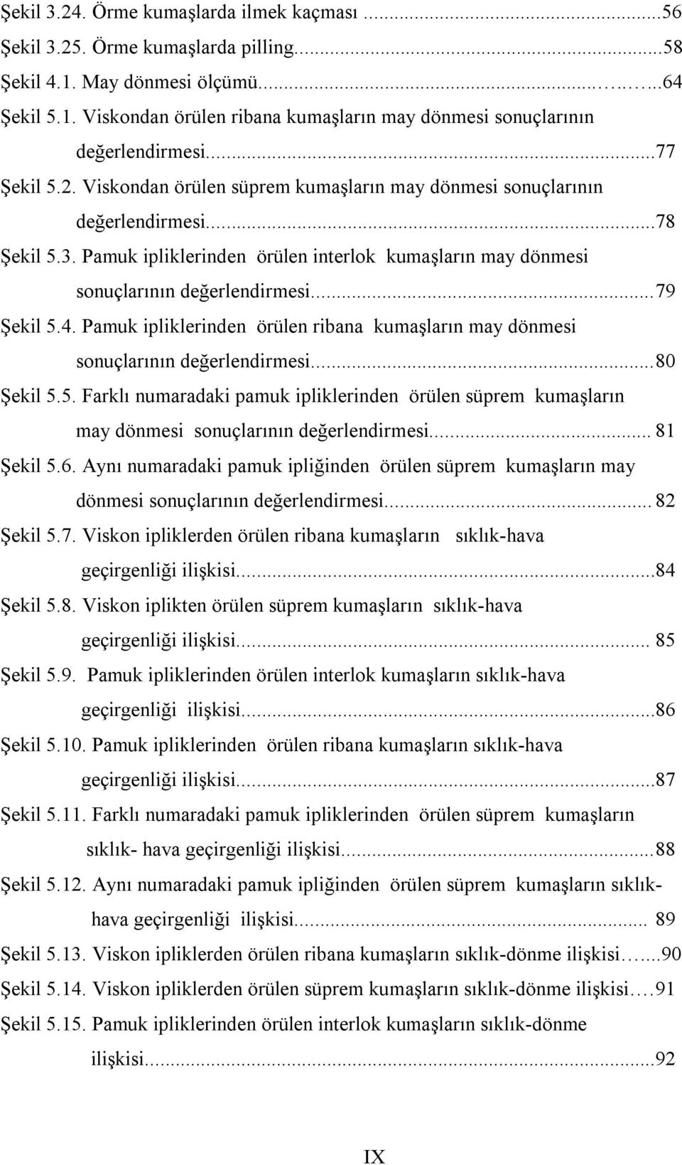 .. 79 Şekil 5.4. Pamuk ipliklerinden örülen ribana kumaşların may dönmesi sonuçlarının değerlendirmesi... 80 Şekil 5.5. Farklı numaradaki pamuk ipliklerinden örülen süprem kumaşların may dönmesi sonuçlarının değerlendirmesi.