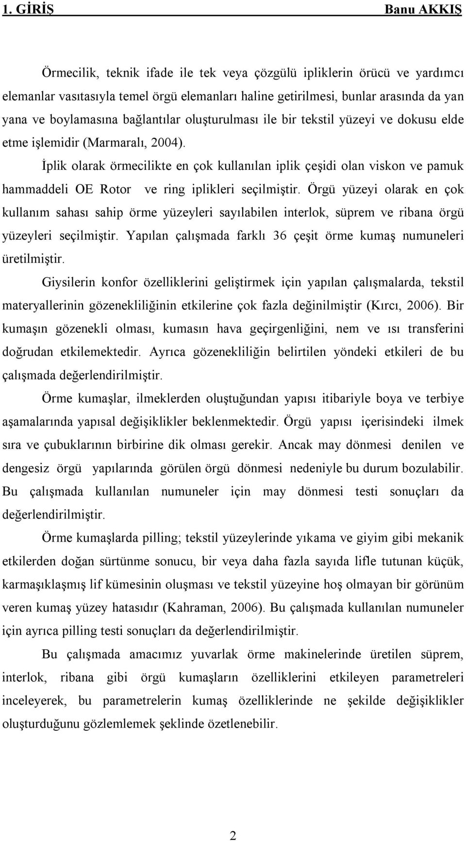 İplik olarak örmecilikte en çok kullanılan iplik çeşidi olan viskon ve pamuk hammaddeli OE Rotor ve ring iplikleri seçilmiştir.