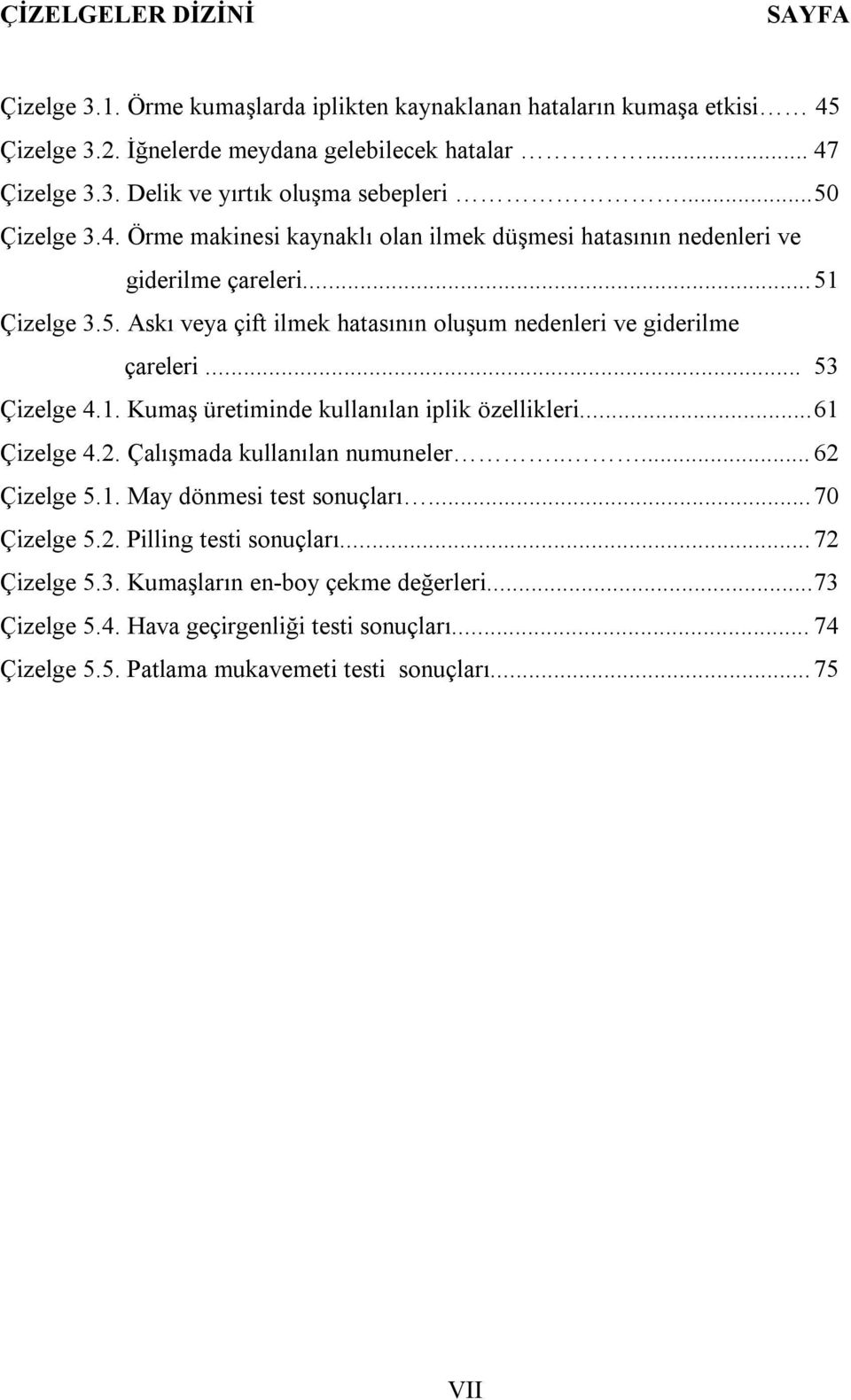 .. 53 Çizelge 4.1. Kumaş üretiminde kullanılan iplik özellikleri... 61 Çizelge 4.2. Çalışmada kullanılan numuneler..... 62 Çizelge 5.1. May dönmesi test sonuçları... 70 Çizelge 5.2. Pilling testi sonuçları.