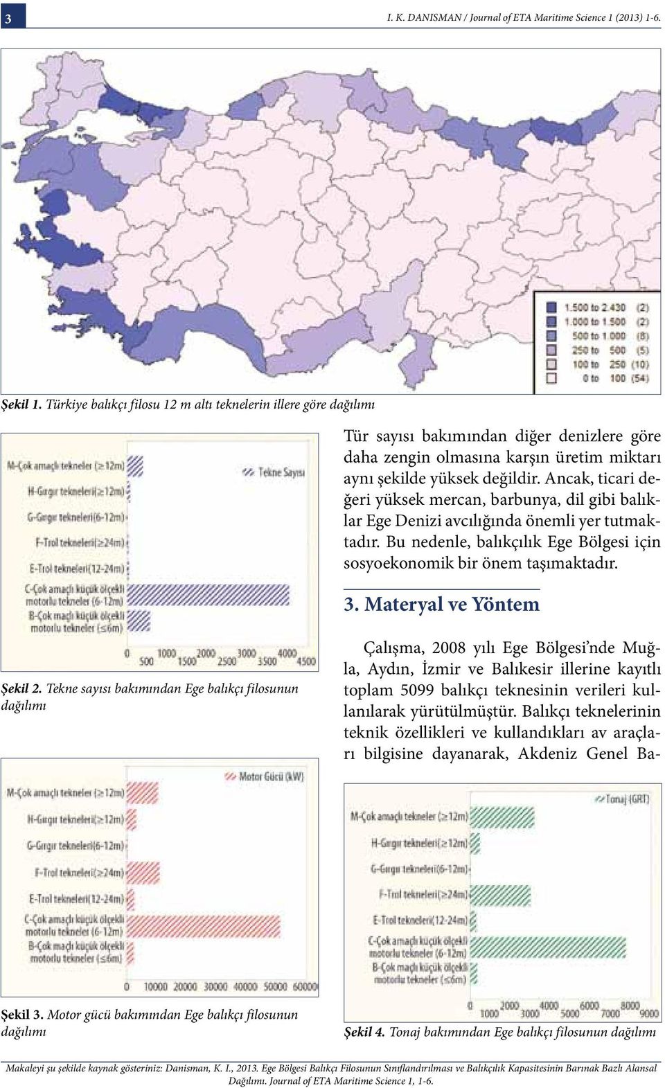 Ancak, ticari değeri yüksek mercan, barbunya, dil gibi balıklar Ege Denizi avcılığında önemli yer tutmaktadır. Bu nedenle, balıkçılık Ege Bölgesi için sosyoekonomik bir önem taşımaktadır. 3.