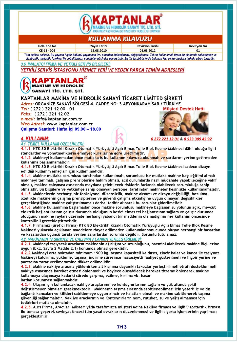 00 18.00 4. KULLANIM; 0 272 221 12 01 & 0 533 309 45 92 4.1. TEMEL KULLANIM ÖZELLĐKLERĐ: 4.1.1. KTK 80 Elektrikli Kızaklı Otomatik Yürüyüşlü Açılı Elmas Telle Blok Kesme Makinesi dâhil olduğu ilgili standartlar ve yönetmeliklerin emniyet kurallarına göre üretilmiştir.