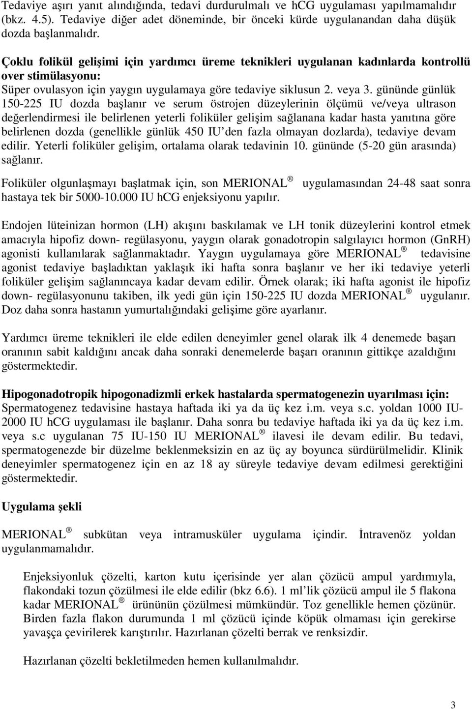 gününde günlük 150-225 IU dozda başlanır ve serum östrojen düzeylerinin ölçümü ve/veya ultrason değerlendirmesi ile belirlenen yeterli foliküler gelişim sağlanana kadar hasta yanıtına göre belirlenen