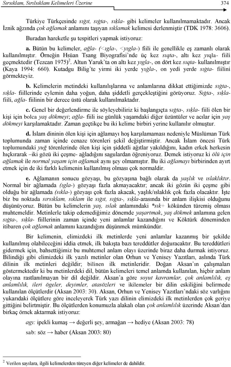 Bütün bu kelimeler, ağla- (<ıgla-, <yıgla-) fiili ile genellikle eģ zamanlı olarak kullanılmıģtır. Örneğin Hsüan Tsang Biyografisi nde üç kez sıqta-, altı kez yıqla- fiili geçmektedir (Tezcan 1975) 2.