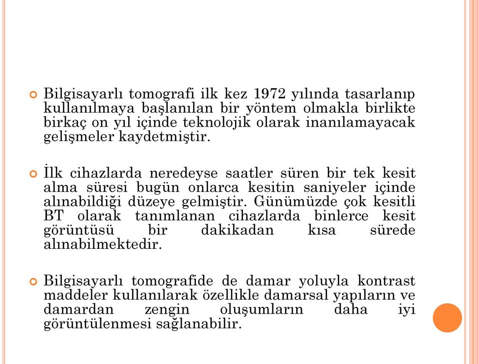 İlk cihazlarda neredeyse saatler süren bir tek kesit alma süresi bugün onlarca kesitin saniyeler içinde alınabildiği düzeye gelmiştir.