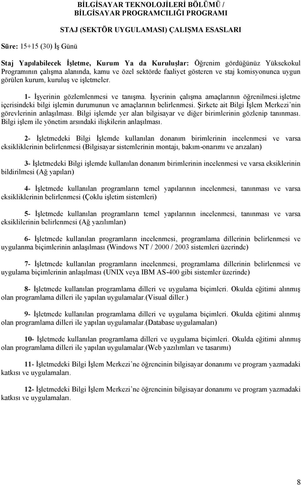 İşyerinin çalışma amaçlarının öğrenilmesi.işletme içerisindeki bilgi işlemin durumunun ve amaçlarının belirlenmesi. Şirkete ait Bilgi İşlem Merkezi nin görevlerinin anlaşılması.