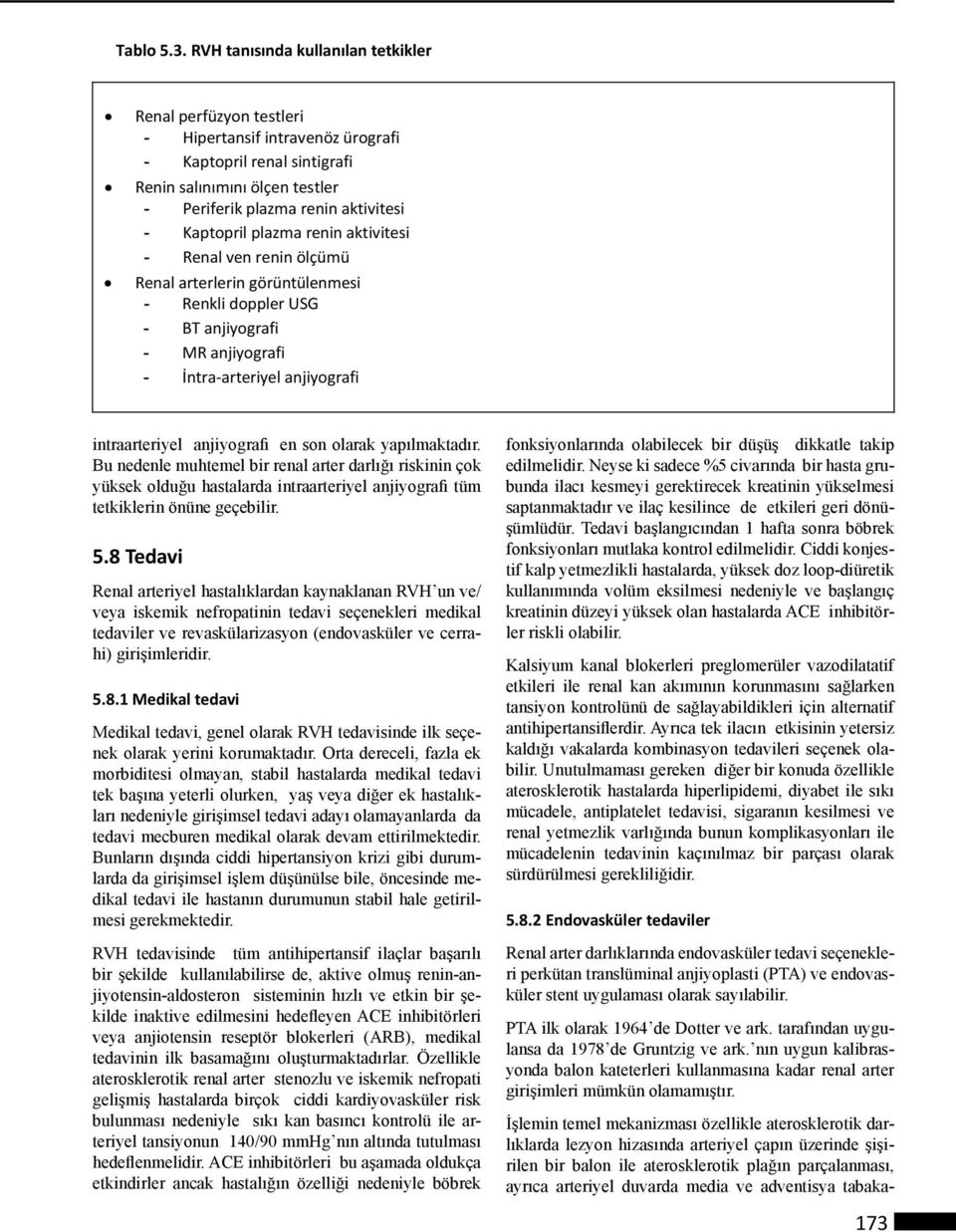 Kaptopril plazma renin aktivitesi - Renal ven renin ölçümü Renal arterlerin görüntülenmesi - Renkli doppler USG - BT anjiyografi - MR anjiyografi - İntra-arteriyel anjiyografi intraarteriyel