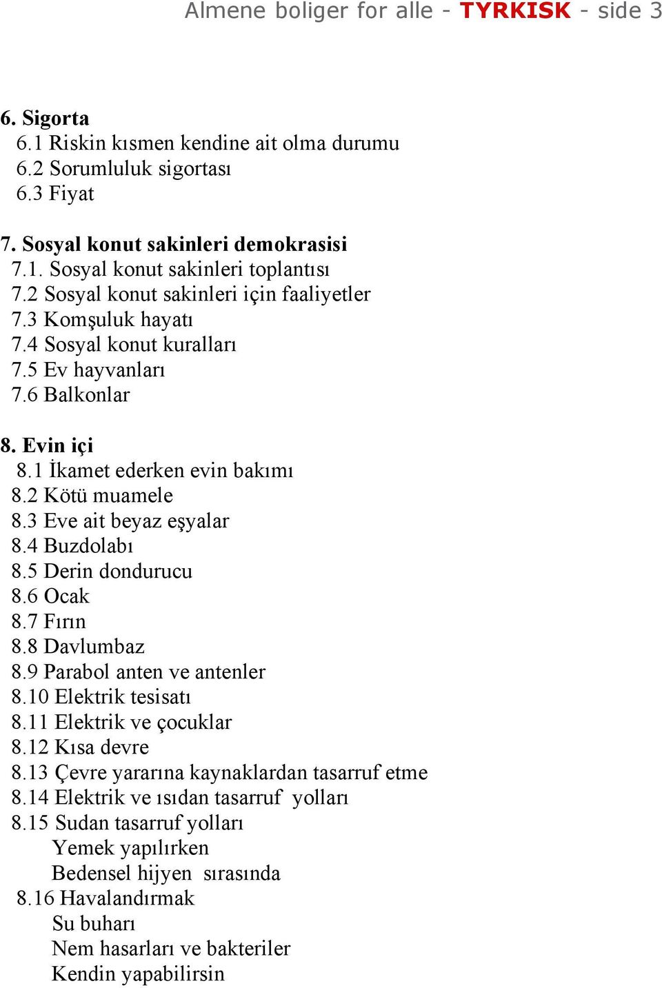 3 Eve ait beyaz eşyalar 8.4 Buzdolab 8.5 Derin dondurucu 8.6 Ocak 8.7 F r n 8.8 Davlumbaz 8.9 Parabol anten ve antenler 8.10 Elektrik tesisat 8.11 Elektrik ve çocuklar 8.12 K sa devre 8.