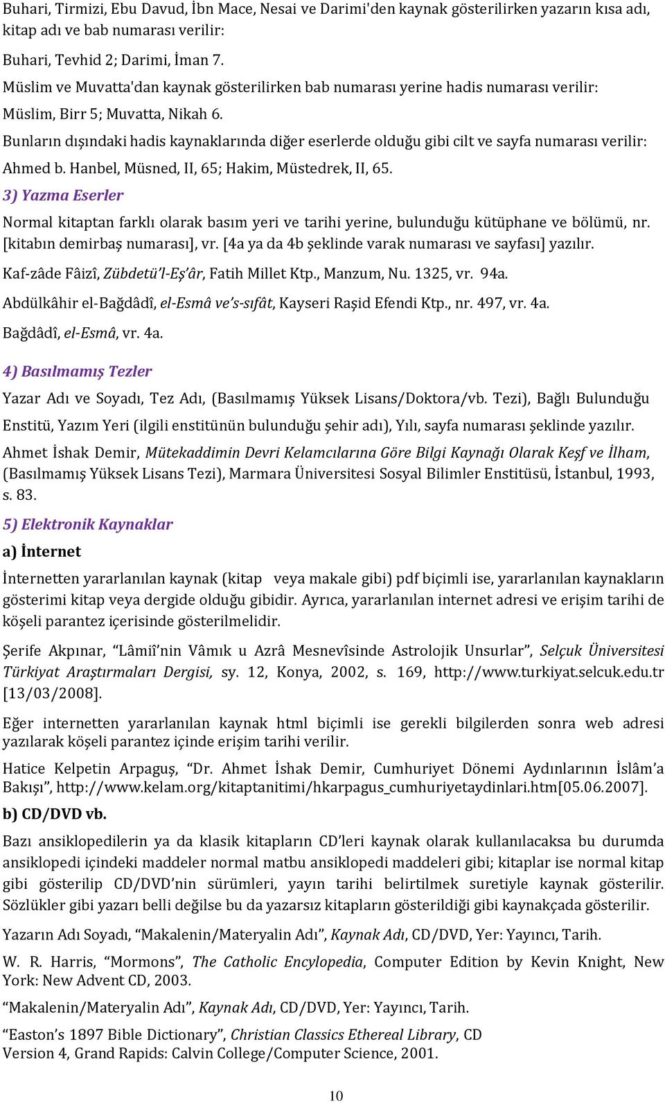 Bunların dışındaki hadis kaynaklarında diğer eserlerde olduğu gibi cilt ve sayfa numarası verilir: Ahmed b. Hanbel, Müsned, II, 65; Hakim, Müstedrek, II, 65.