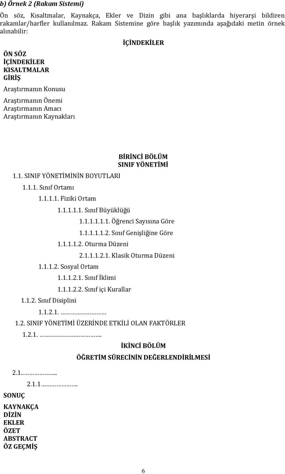 İÇİNDEKİLER 1.1. SINIF YÖNETİMİNİN BOYUTLARI 1.1.1. Sınıf Ortamı 1.1.1.1. Fiziki Ortam 1.1.1.1.1. Sınıf Büyüklüğü BİRİNCİ BÖLÜM SINIF YÖNETİMİ 1.1.1.1.1.1. Öğrenci Sayısına Göre 1.1.1.1.1.2.