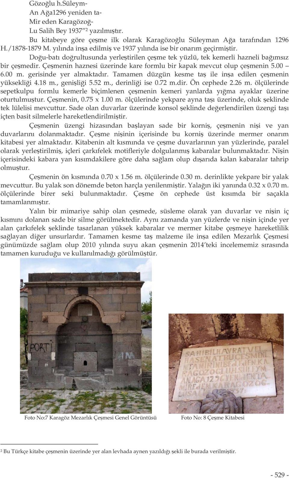 Çemenin haznesi üzerinde kare formlu bir kapak mevcut olup çemenin 5.00 6.00 m. gerisinde yer almaktadır. Tamamen düzgün kesme ta ile ina edilen çemenin yükseklii 4.18 m., genilii 5.52 m.