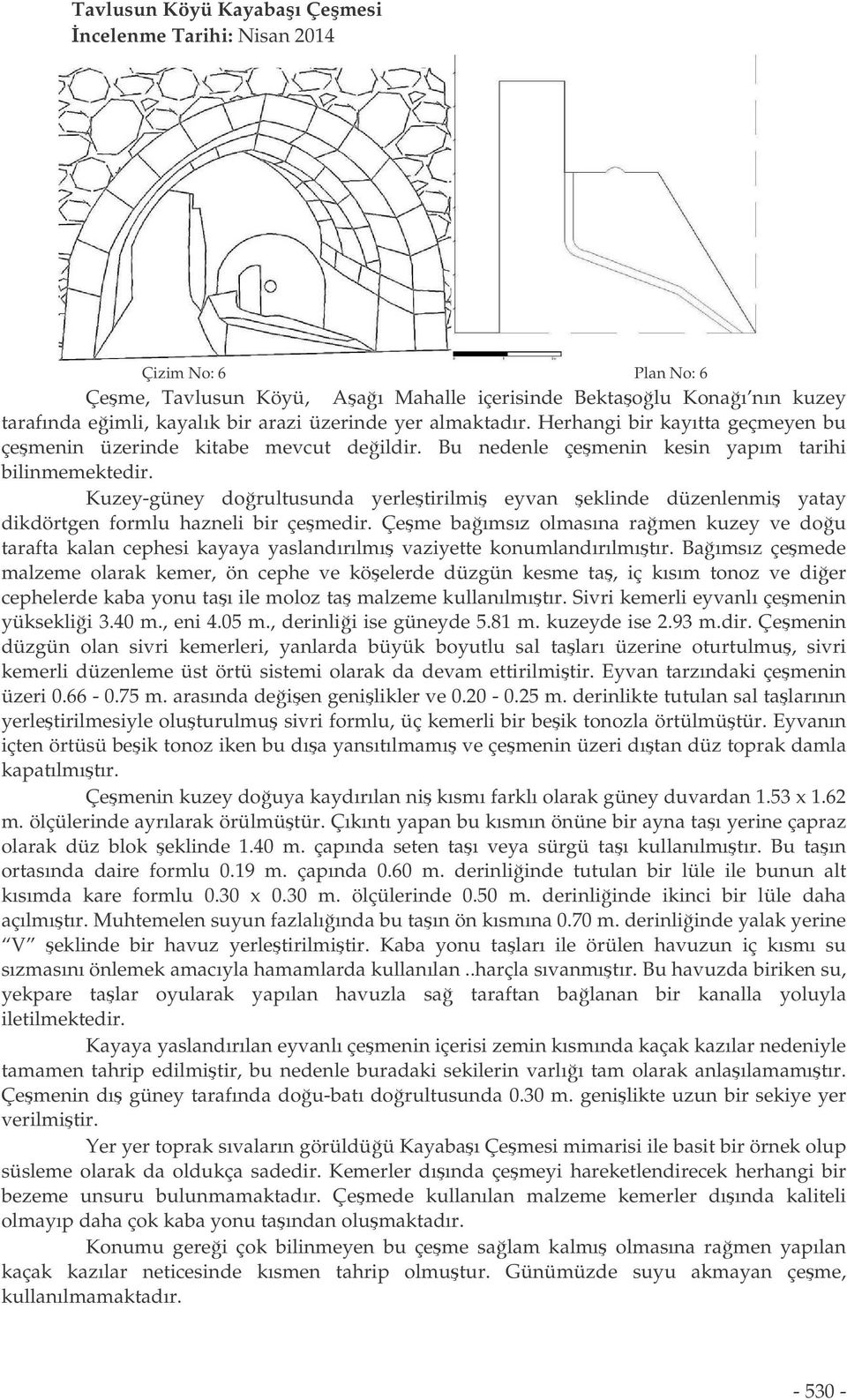 Kuzey-güney dorultusunda yerletirilmi eyvan eklinde düzenlenmi yatay dikdörtgen formlu hazneli bir çemedir.