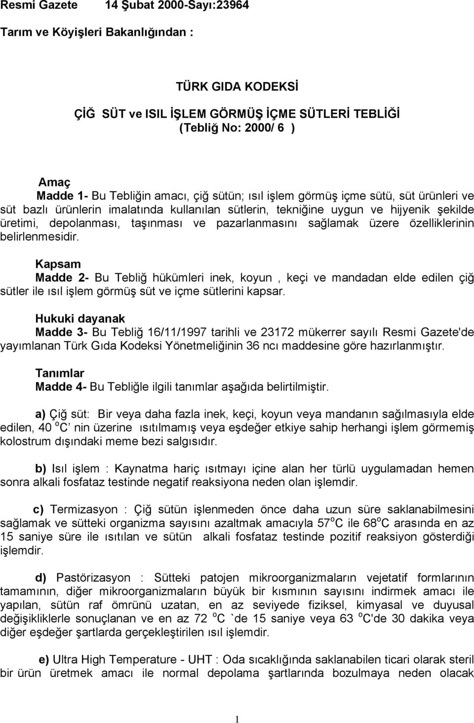 üzere özelliklerinin belirlenmesidir. Kapsam Madde 2- Bu Tebliğ hükümleri inek, koyun, keçi ve mandadan elde edilen çiğ sütler ile ısıl işlem görmüş süt ve içme sütlerini kapsar.