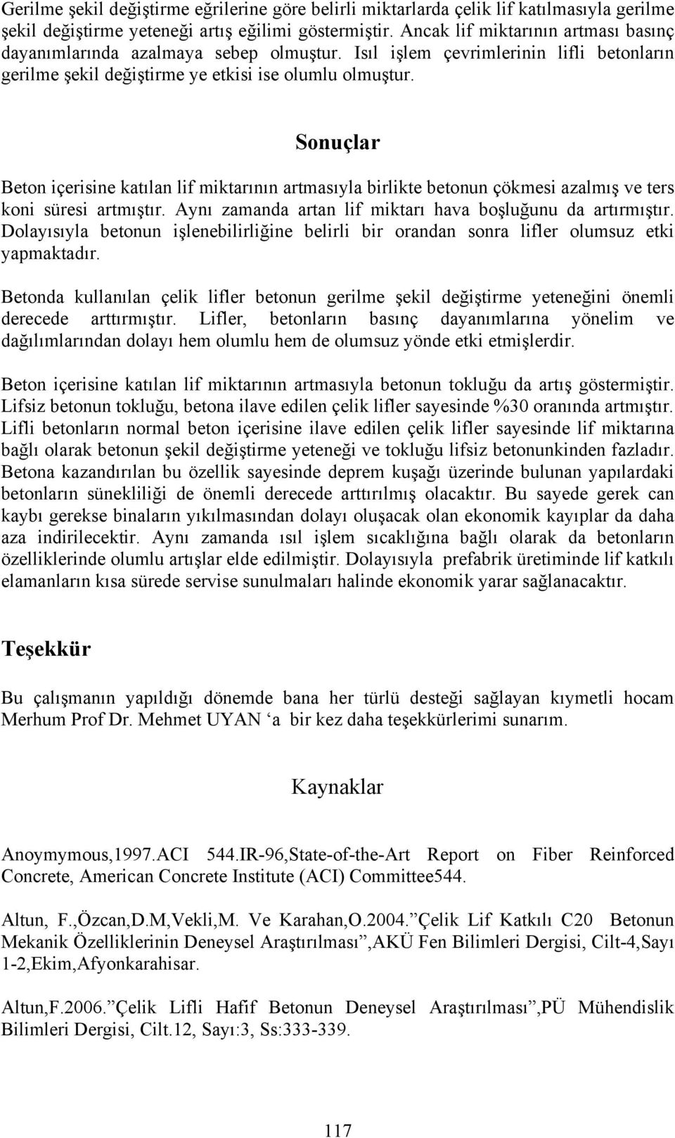 Sonuçlar Beton içerisine katılan lif miktarının artmasıyla birlikte betonun çökmesi azalmış ve ters koni süresi artmıştır. Aynı zamanda artan lif miktarı hava boşluğunu da artırmıştır.