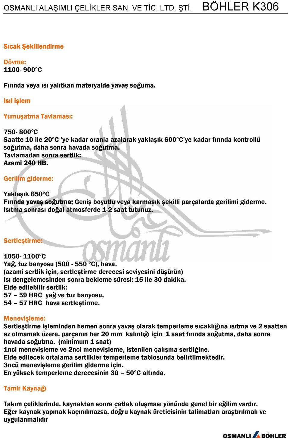 Tavlamadan sonra sertlik: Azami 240 HB. Gerilim giderme: Yaklaşık 650ºC Fırında yavaş soğutma; Geniş boyutlu veya karmaşık şekilli parçalarda gerilimi giderme.