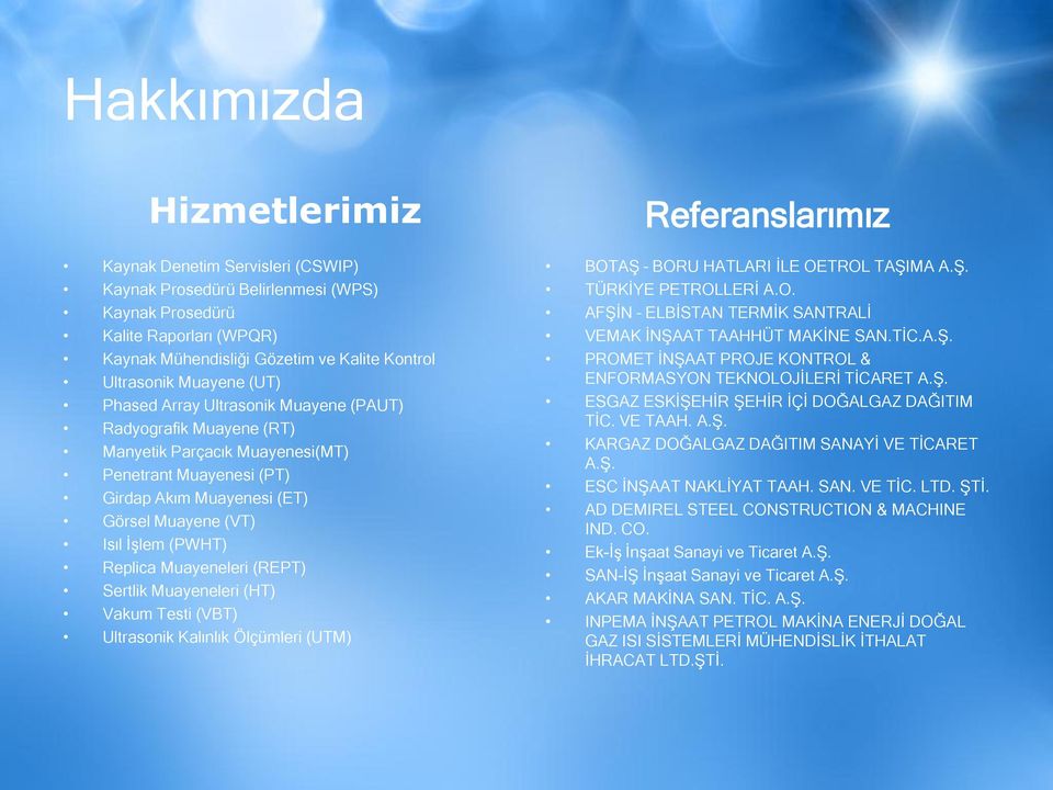 Replica Muayeneleri (REPT) Sertlik Muayeneleri (HT) Vakum Testi (VBT) Ultrasonik Kalınlık Ölçümleri (UTM) Referanslarımız BOTAŞ BORU HATLARI İLE OETROL TAŞIMA A.Ş. TÜRKİYE PETROLLERİ A.O. AFŞİN ELBİSTAN TERMİK SANTRALİ VEMAK İNŞAAT TAAHHÜT MAKİNE SAN.