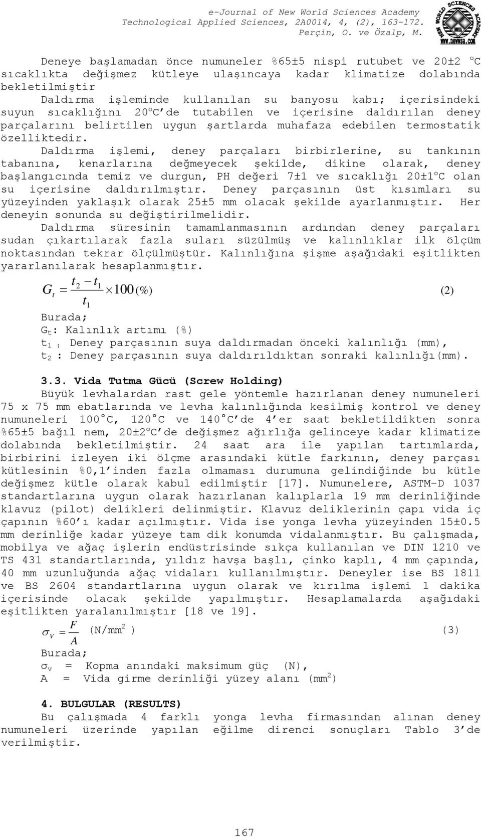 Daldırma işlemi, deney parçaları birbirlerine, su tankının tabanına, kenarlarına değmeyecek şekilde, dikine olarak, deney başlangıcında temiz ve durgun, PH değeri 7±1 ve sıcaklığı 20±1 o C olan su